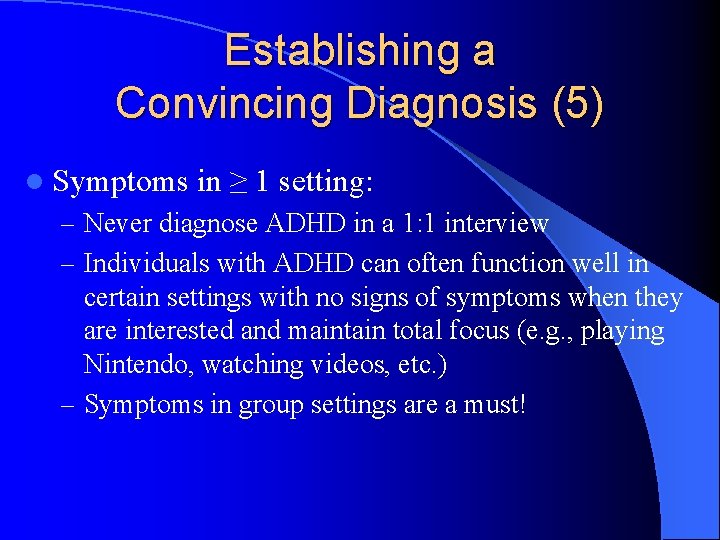 Establishing a Convincing Diagnosis (5) l Symptoms in ≥ 1 setting: – Never diagnose