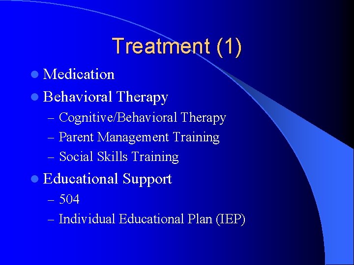 Treatment (1) l Medication l Behavioral Therapy – Cognitive/Behavioral Therapy – Parent Management Training