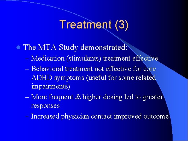 Treatment (3) l The MTA Study demonstrated: – Medication (stimulants) treatment effective – Behavioral