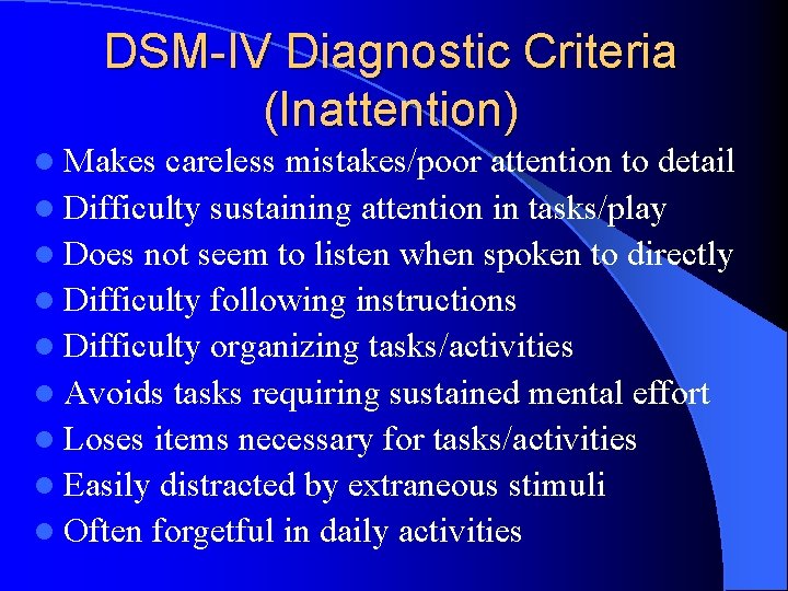 DSM-IV Diagnostic Criteria (Inattention) l Makes careless mistakes/poor attention to detail l Difficulty sustaining