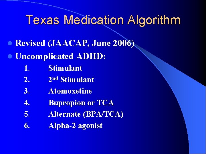 Texas Medication Algorithm l Revised (JAACAP, June 2006) l Uncomplicated ADHD: 1. 2. 3.