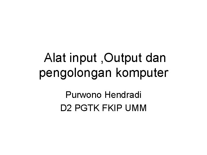 Alat input , Output dan pengolongan komputer Purwono Hendradi D 2 PGTK FKIP UMM