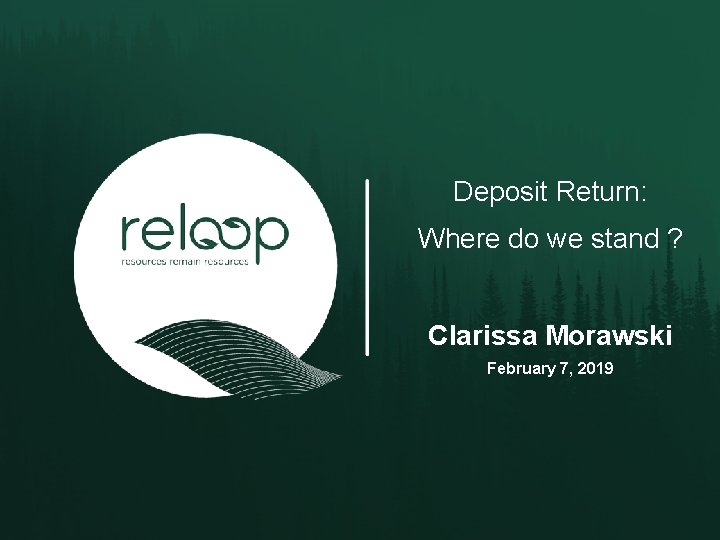 Deposit Return: Where do we stand ? Clarissa Morawski February 7, 2019 Deposit Return: Where do we stand ? Clarissa Morawski February 7, 2019