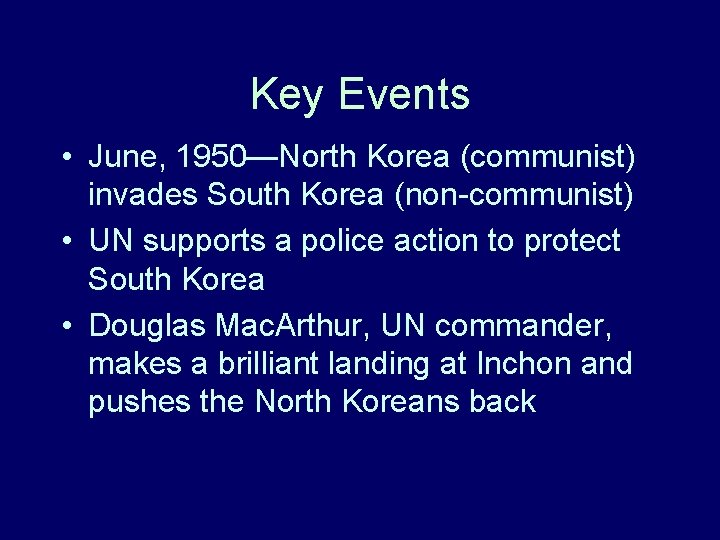 Key Events • June, 1950—North Korea (communist) invades South Korea (non-communist) • UN supports Key Events • June, 1950—North Korea (communist) invades South Korea (non-communist) • UN supports