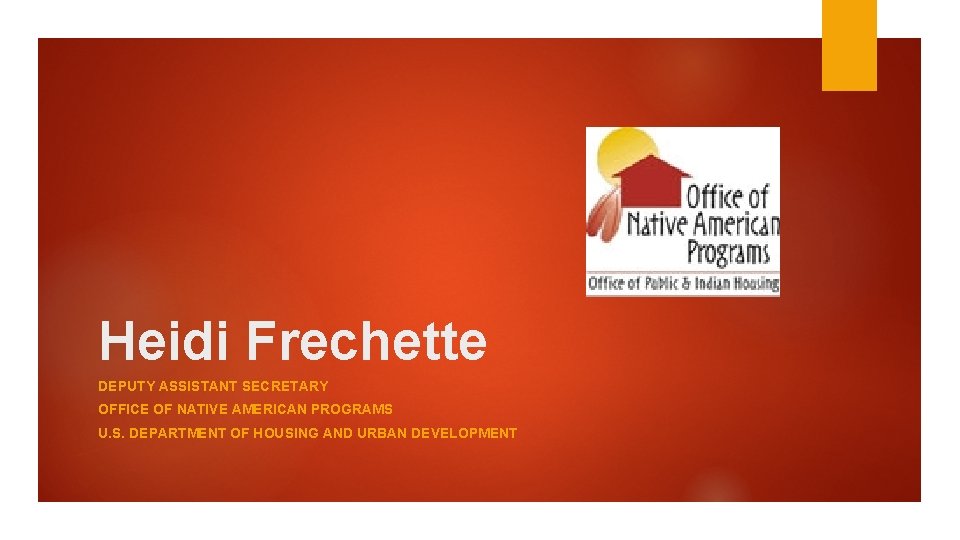 Heidi Frechette DEPUTY ASSISTANT SECRETARY OFFICE OF NATIVE AMERICAN PROGRAMS U. S. DEPARTMENT OF