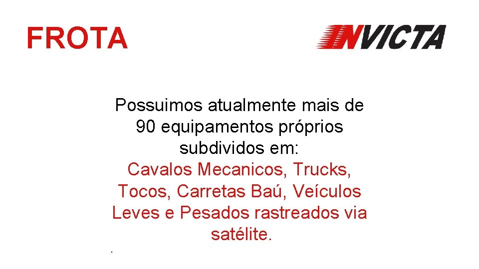 FROTA Possuimos atualmente mais de 90 equipamentos próprios subdividos em: Cavalos Mecanicos, Trucks, Tocos,