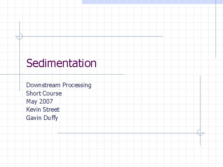 Sedimentation Downstream Processing Short Course May 2007 Kevin Street Gavin Duffy Sedimentation Downstream Processing Short Course May 2007 Kevin Street Gavin Duffy