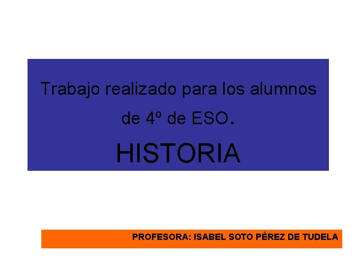 Trabajo realizado para los alumnos de 4º de ESO. HISTORIA PROFESORA: ISABEL SOTO PÉREZ Trabajo realizado para los alumnos de 4º de ESO. HISTORIA PROFESORA: ISABEL SOTO PÉREZ