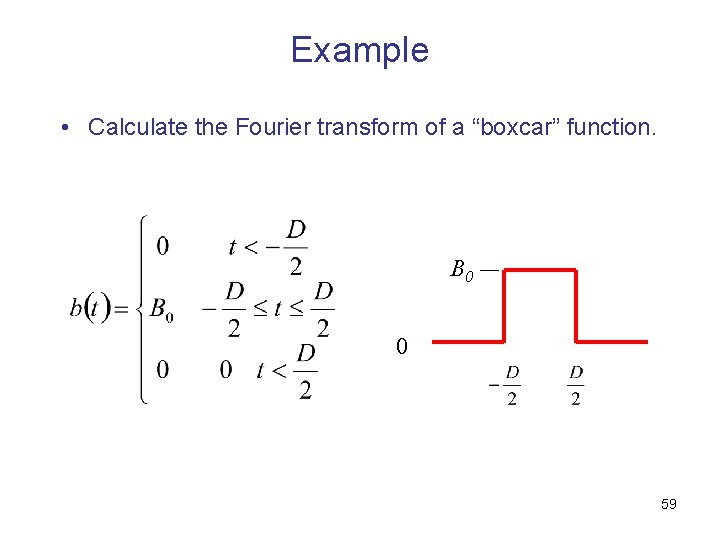 Example • Calculate the Fourier transform of a “boxcar” function. B 0 0 59