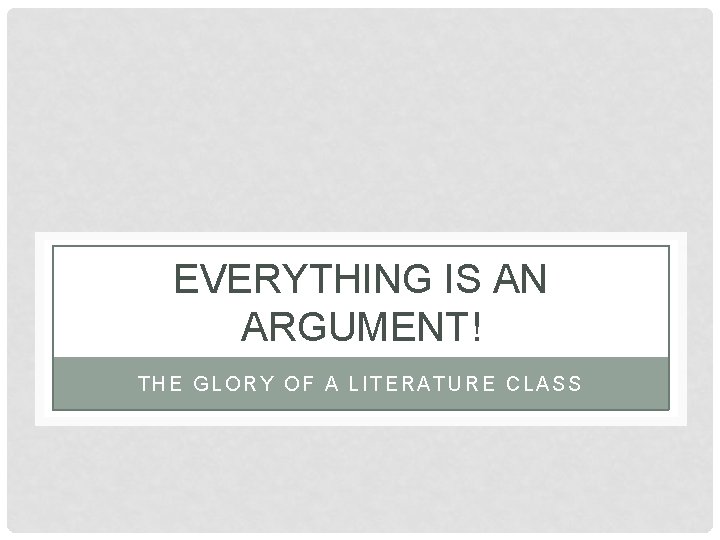 EVERYTHING IS AN ARGUMENT! THE GLORY OF A LITERATURE CLASS 