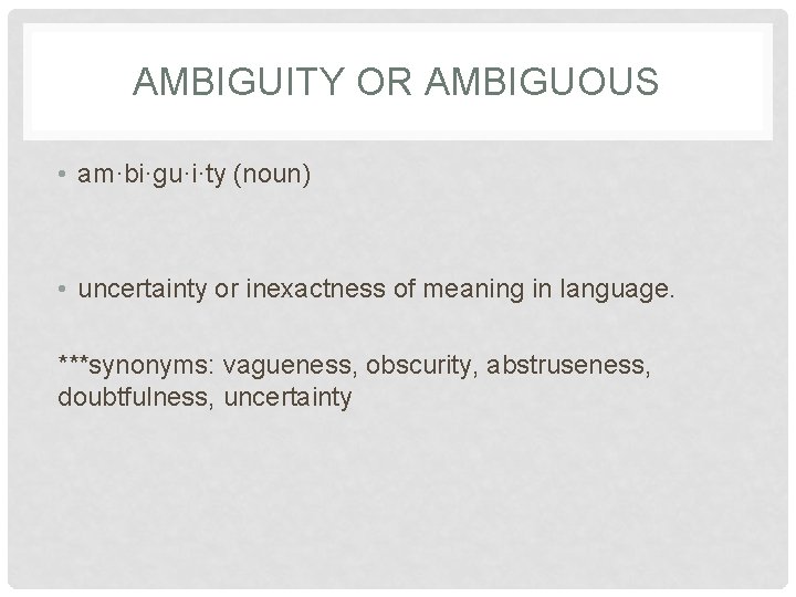 AMBIGUITY OR AMBIGUOUS • am·bi·gu·i·ty (noun) • uncertainty or inexactness of meaning in language. AMBIGUITY OR AMBIGUOUS • am·bi·gu·i·ty (noun) • uncertainty or inexactness of meaning in language.