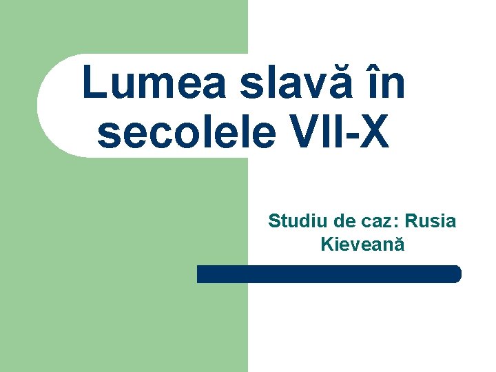 Lumea slavă în secolele VII-X Studiu de caz: Rusia Kieveană 