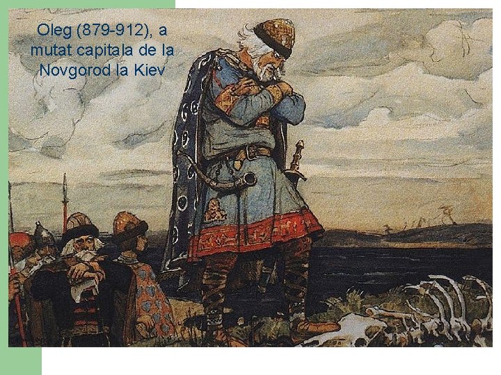 Oleg (879 -912), a mutat capitala de la Novgorod la Kiev 