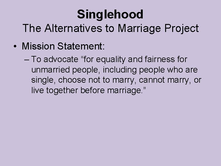 Singlehood The Alternatives to Marriage Project • Mission Statement: – To advocate “for equality Singlehood The Alternatives to Marriage Project • Mission Statement: – To advocate “for equality