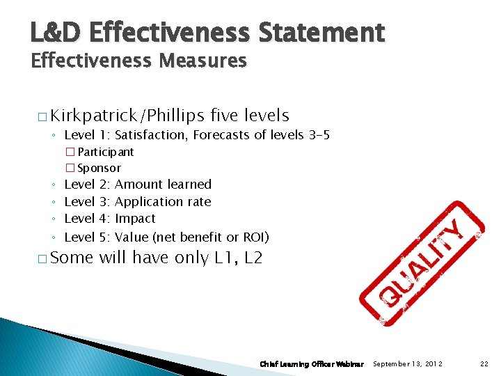 L&D Effectiveness Statement Effectiveness Measures � Kirkpatrick/Phillips five levels ◦ Level 1: Satisfaction, Forecasts