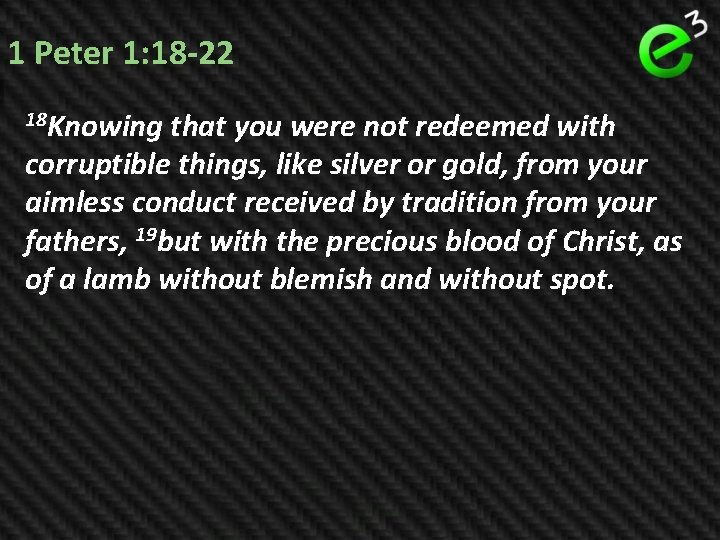 1 Peter 1: 18 -22 18 Knowing that you were not redeemed with corruptible