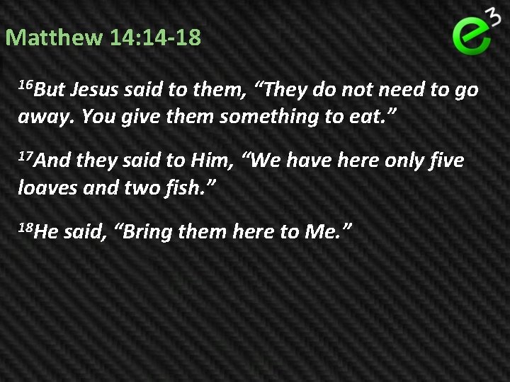 Matthew 14: 14 -18 16 But Jesus said to them, “They do not need