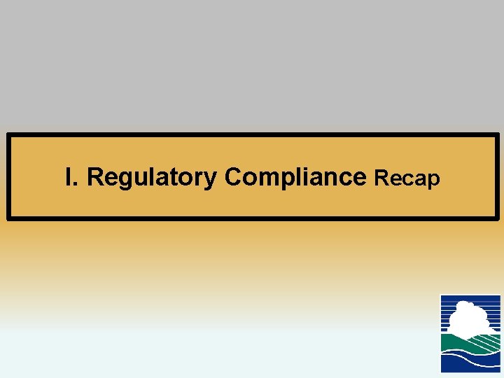 I. Regulatory Compliance Recap 