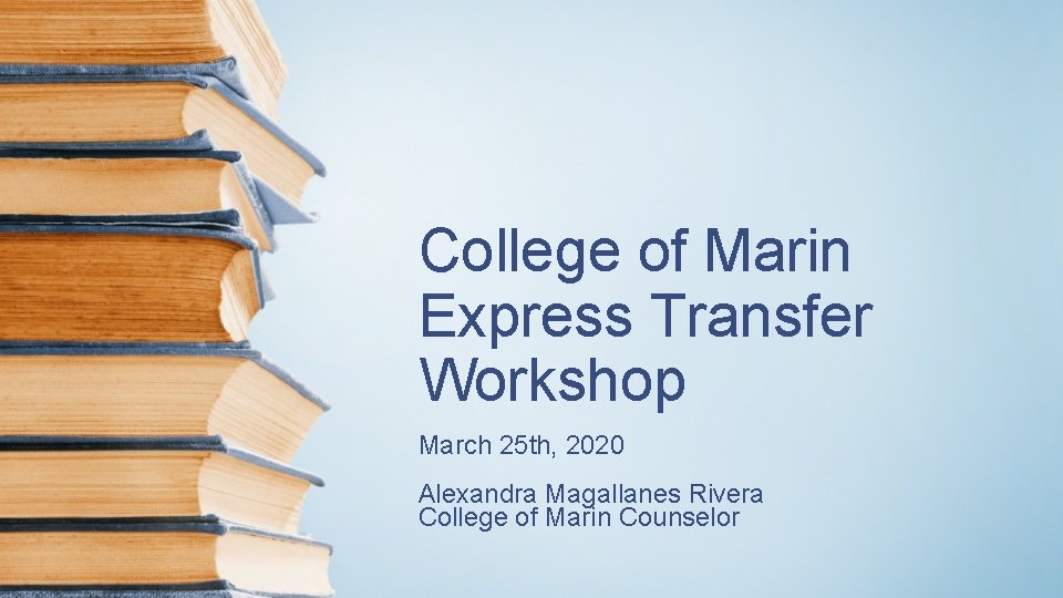 College of Marin Express Transfer Workshop March 25 th, 2020 Alexandra Magallanes Rivera College College of Marin Express Transfer Workshop March 25 th, 2020 Alexandra Magallanes Rivera College