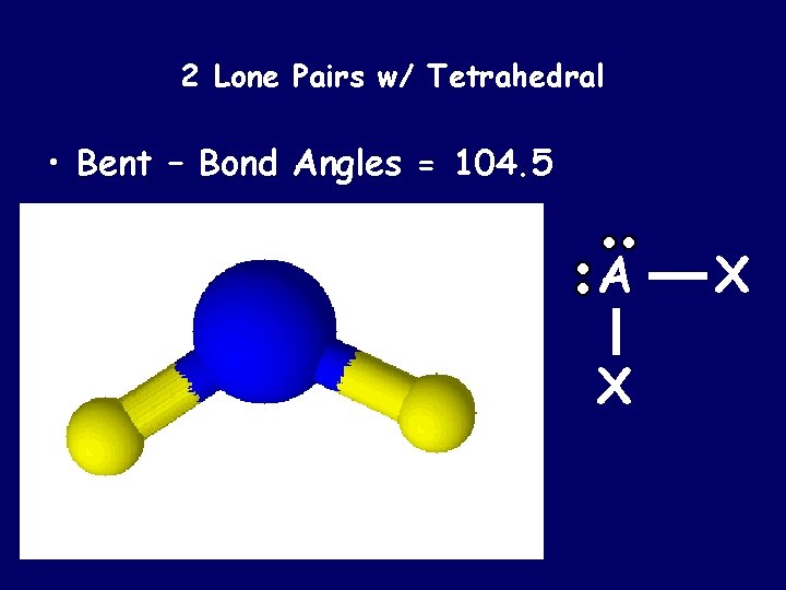 2 Lone Pairs w/ Tetrahedral • Bent – Bond Angles = 104. 5 A