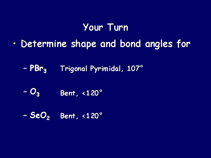 Your Turn • Determine shape and bond angles for – PBr 3 Trigonal Pyrimidal,