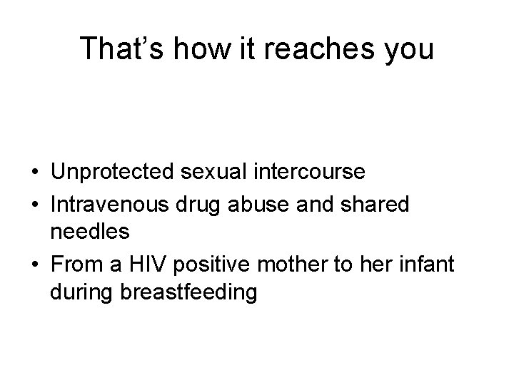 That’s how it reaches you • Unprotected sexual intercourse • Intravenous drug abuse and