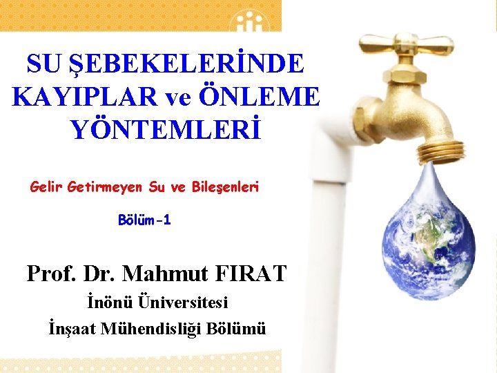 SU ŞEBEKELERİNDE KAYIPLAR ve ÖNLEME YÖNTEMLERİ Gelir Getirmeyen Su ve Bileşenleri Bölüm-1 Prof. Dr.