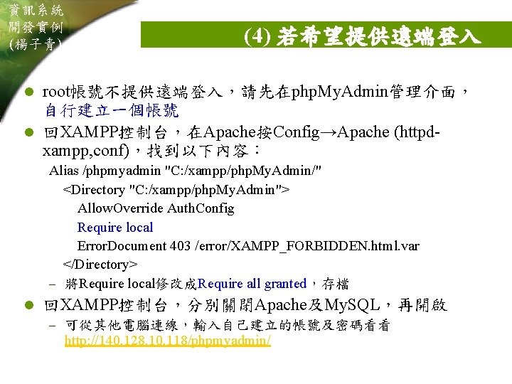 資訊系統 開發實例 (楊子青) (4) 若希望提供遠端登入 root帳號不提供遠端登入，請先在php. My. Admin管理介面， 自行建立一個帳號 l 回XAMPP控制台，在Apache按Config→Apache (httpdxampp, conf)，找到以下內容： l