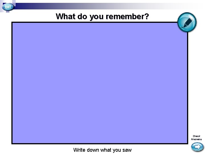 What do you remember? Check Answers Write down what you saw 