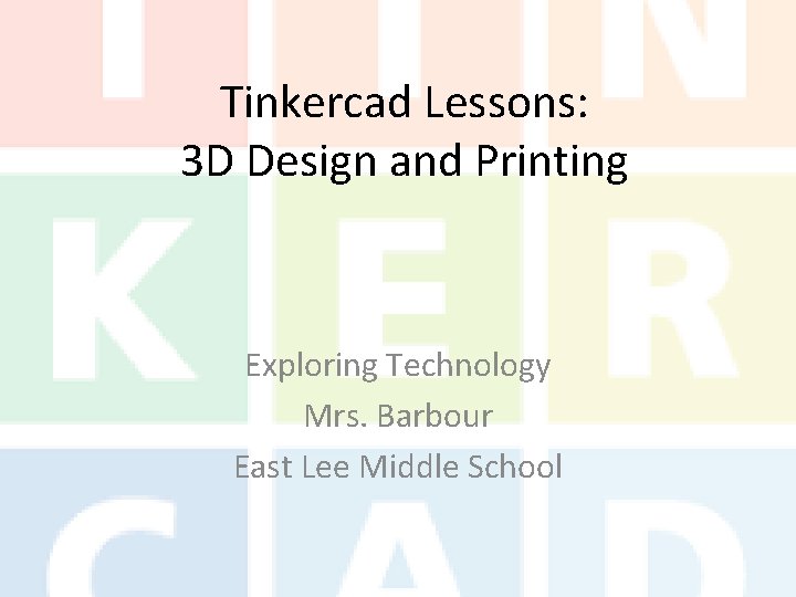 Tinkercad Lessons: 3 D Design and Printing Exploring Technology Mrs. Barbour East Lee Middle