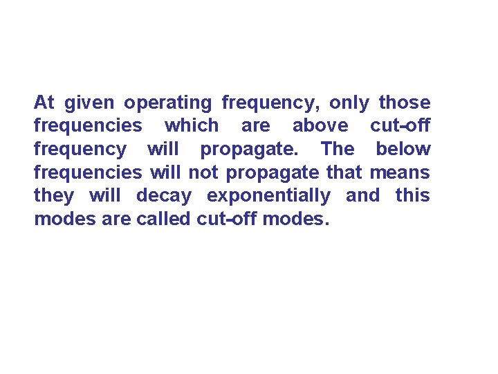 At given operating frequency, only those frequencies which are above cut-off frequency will propagate.