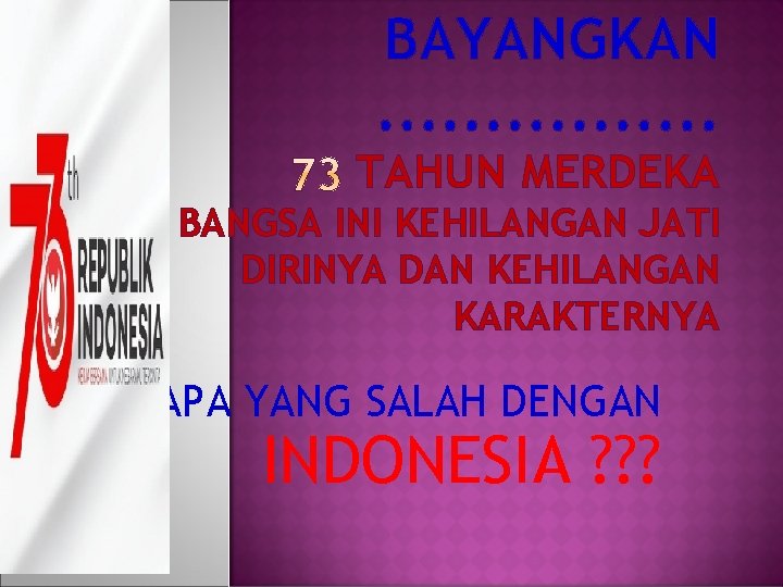 BAYANGKAN. . . . TAHUN MERDEKA BANGSA INI KEHILANGAN JATI DIRINYA DAN KEHILANGAN KARAKTERNYA