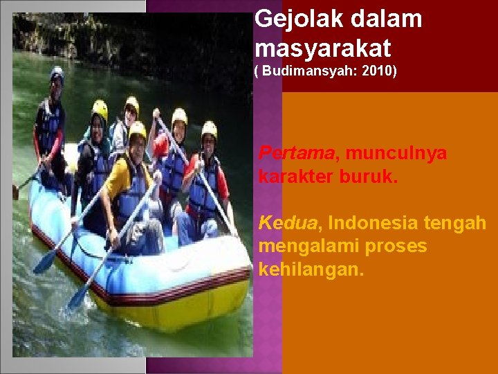 Gejolak dalam masyarakat ( Budimansyah: 2010) Pertama, munculnya karakter buruk. Kedua, Indonesia tengah mengalami