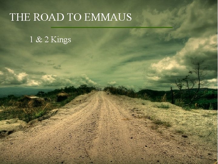 THE ROAD TO EMMAUS 1 & 2 Kings 