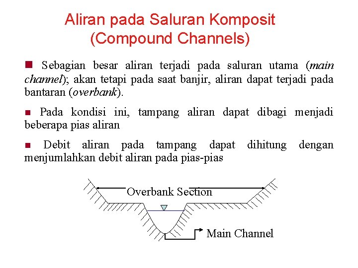 Aliran pada Saluran Komposit (Compound Channels) n Sebagian besar aliran terjadi pada saluran utama Aliran pada Saluran Komposit (Compound Channels) n Sebagian besar aliran terjadi pada saluran utama