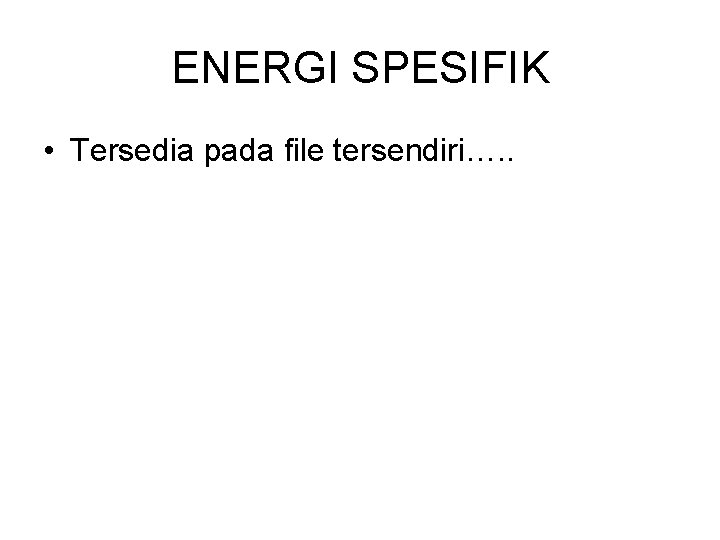 ENERGI SPESIFIK • Tersedia pada file tersendiri…. . ENERGI SPESIFIK • Tersedia pada file tersendiri…. .