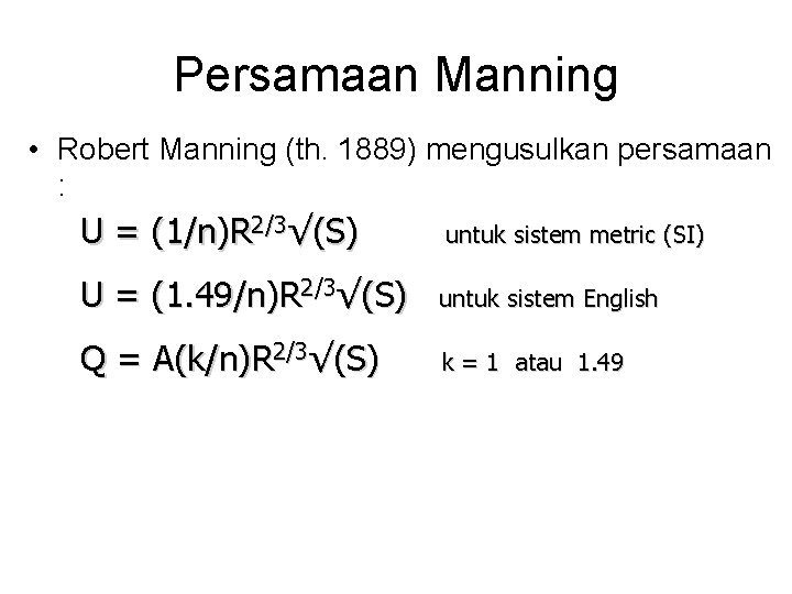 Persamaan Manning • Robert Manning (th. 1889) mengusulkan persamaan : U = (1/n)R 2/3√(S) Persamaan Manning • Robert Manning (th. 1889) mengusulkan persamaan : U = (1/n)R 2/3√(S)