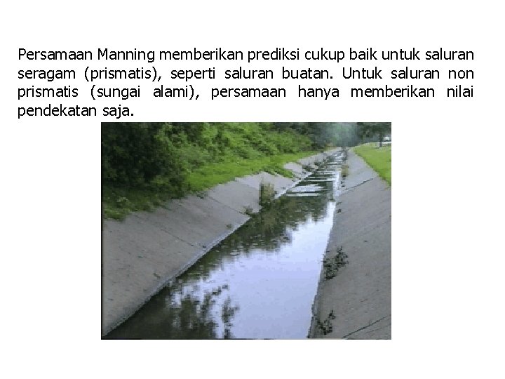 Persamaan Manning memberikan prediksi cukup baik untuk saluran seragam (prismatis), seperti saluran buatan. Untuk Persamaan Manning memberikan prediksi cukup baik untuk saluran seragam (prismatis), seperti saluran buatan. Untuk