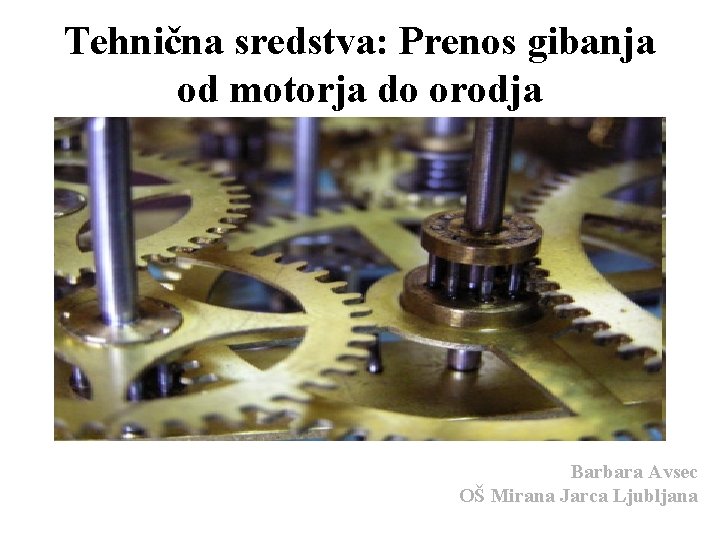 Tehnična sredstva: Prenos gibanja od motorja do orodja Barbara Avsec OŠ Mirana Jarca Ljubljana
