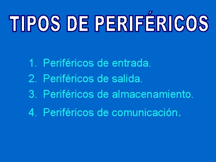 1. Periféricos de entrada. 2. Periféricos de salida. 3. Periféricos de almacenamiento. 4. Periféricos