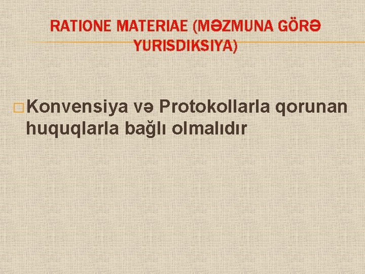 RATIONE MATERIAE (MƏZMUNA GÖRƏ YURISDIKSIYA) � Konvensiya və Protokollarla qorunan huquqlarla bağlı olmalıdır 