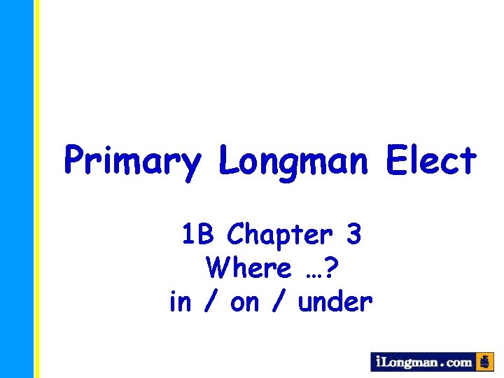 Primary Longman Elect 1 B Chapter 3 Where …? in / on / under