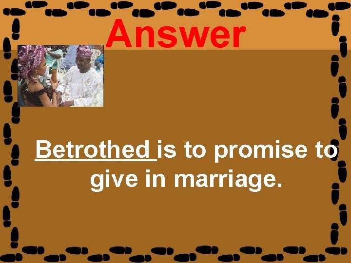 Answer Betrothed is to promise to give in marriage. 