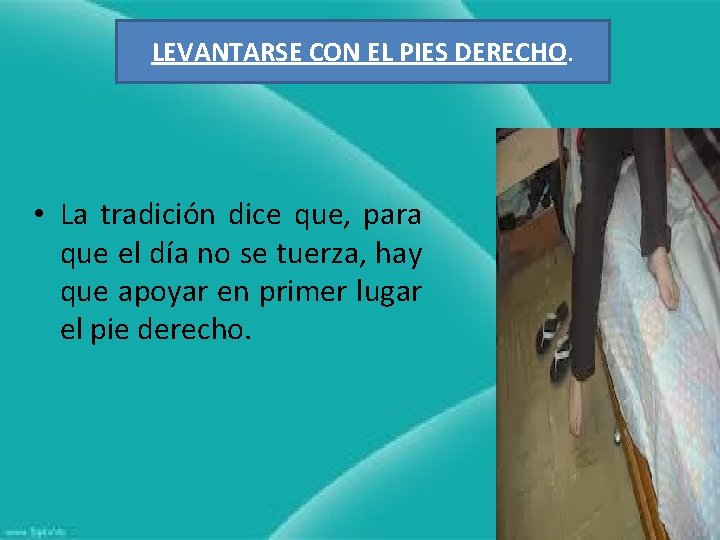 LEVANTARSE CON EL PIES DERECHO. • La tradición dice que, para que el día