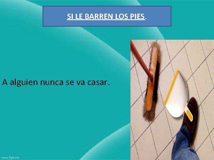 SI LE BARREN LOS PIES. A alguien nunca se va casar. 