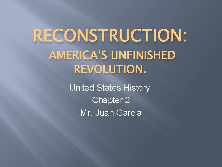 RECONSTRUCTION: AMERICA’S UNFINISHED REVOLUTION. United States History. Chapter 2 Mr. Juan Garcia 