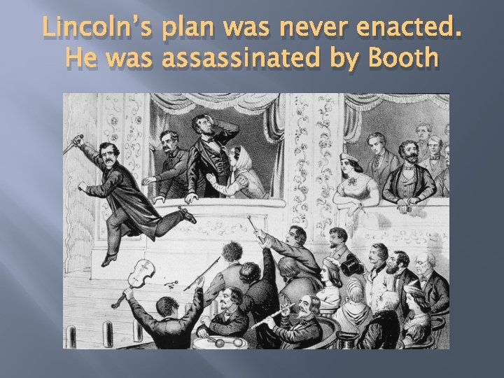Lincoln’s plan was never enacted. He was assassinated by Booth 