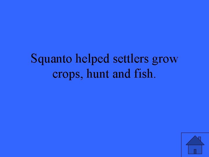 Squanto helped settlers grow crops, hunt and fish. 