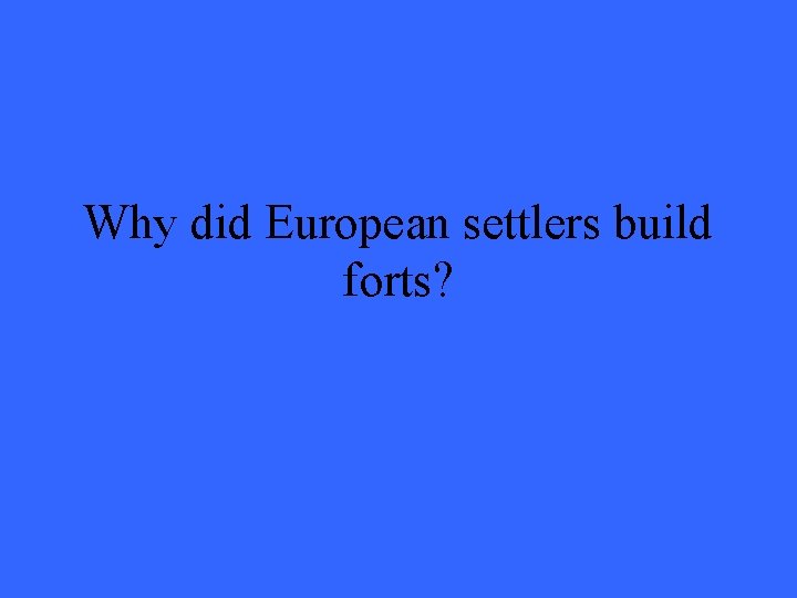 Why did European settlers build forts? 