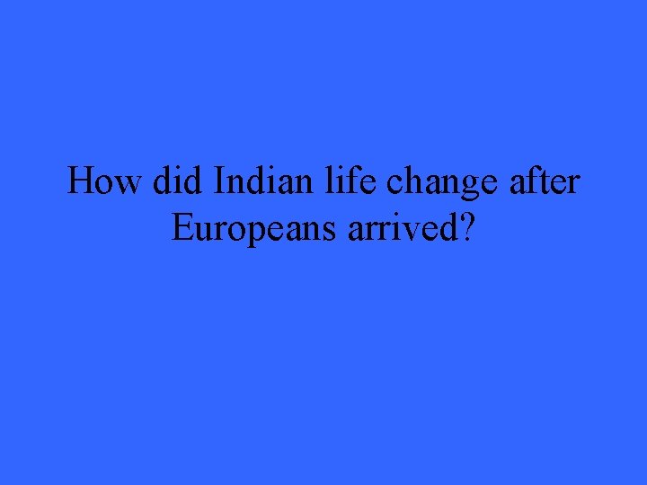 How did Indian life change after Europeans arrived? 